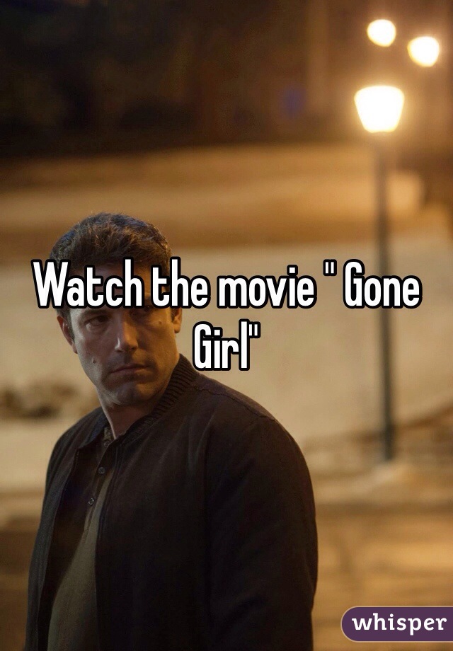 Watch the movie " Gone Girl" 