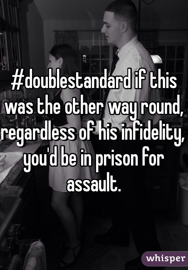 #doublestandard if this was the other way round, regardless of his infidelity, you'd be in prison for assault. 