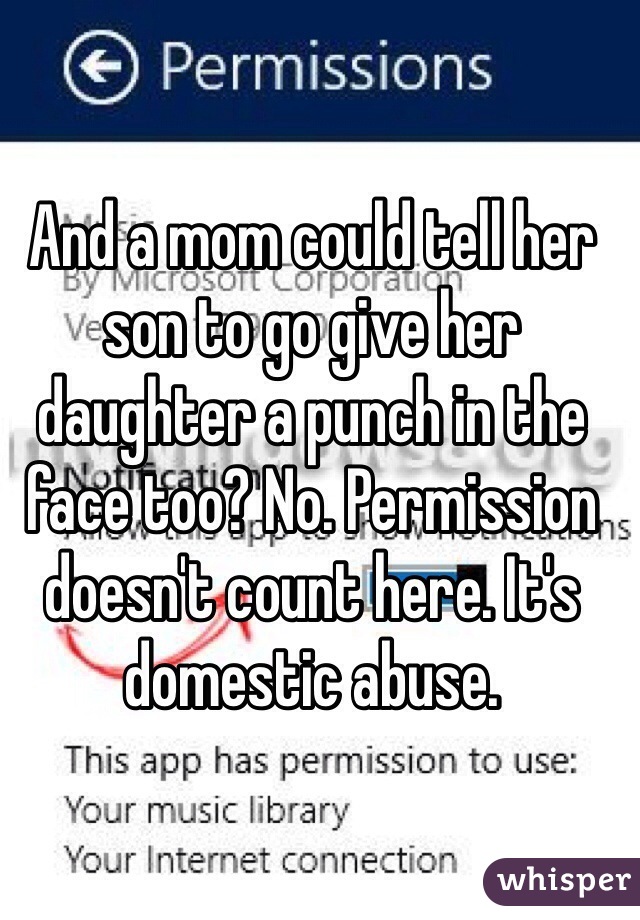 And a mom could tell her son to go give her daughter a punch in the face too? No. Permission doesn't count here. It's domestic abuse.