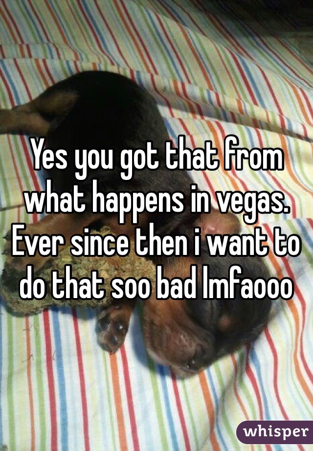 Yes you got that from what happens in vegas. Ever since then i want to do that soo bad lmfaooo