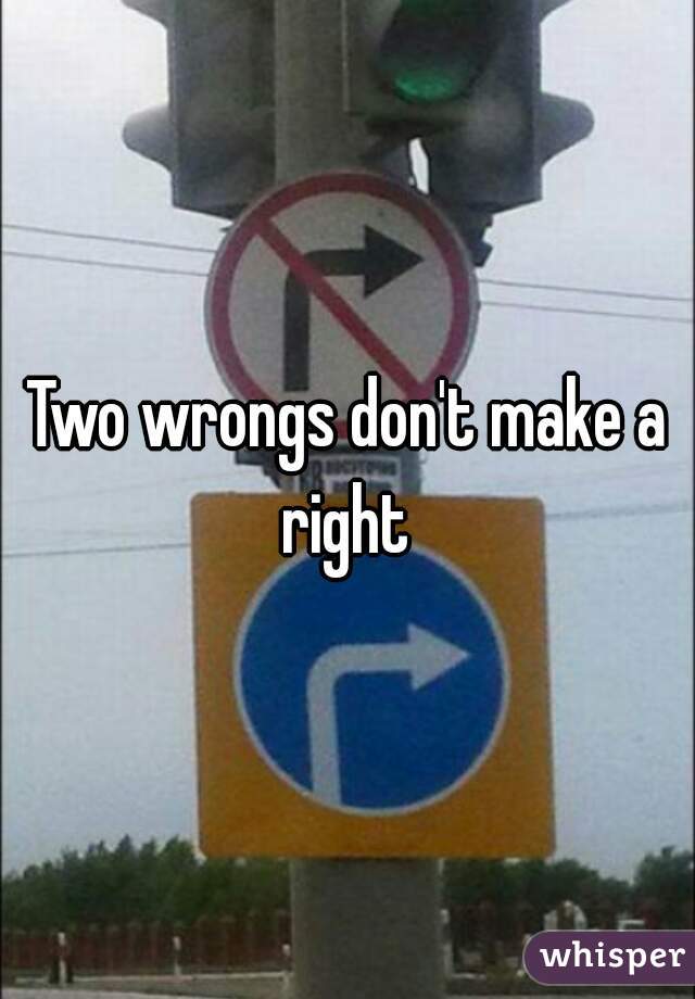 Two wrongs don't make a right 