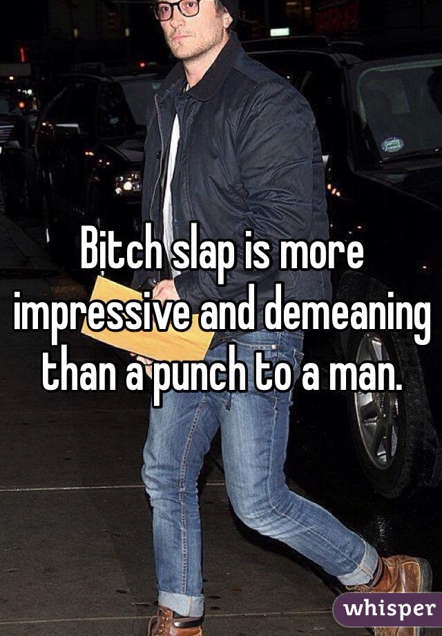 Bitch slap is more impressive and demeaning than a punch to a man.