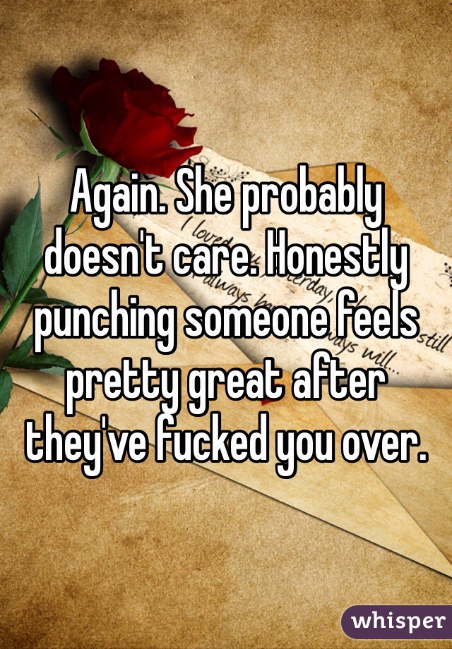 Again. She probably doesn't care. Honestly punching someone feels pretty great after they've fucked you over.