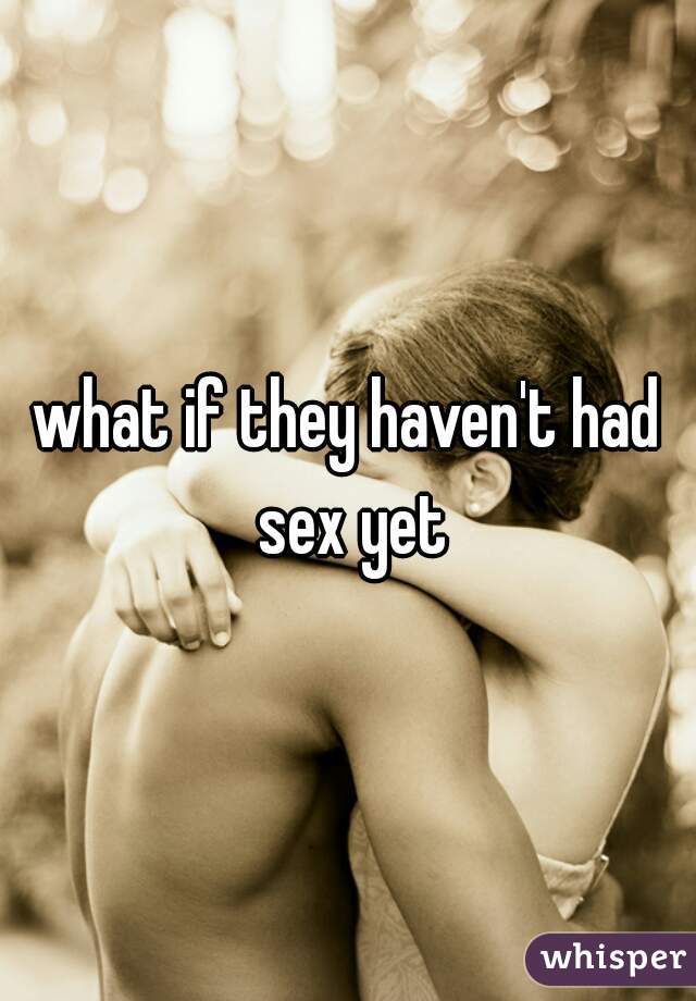 what if they haven't had sex yet