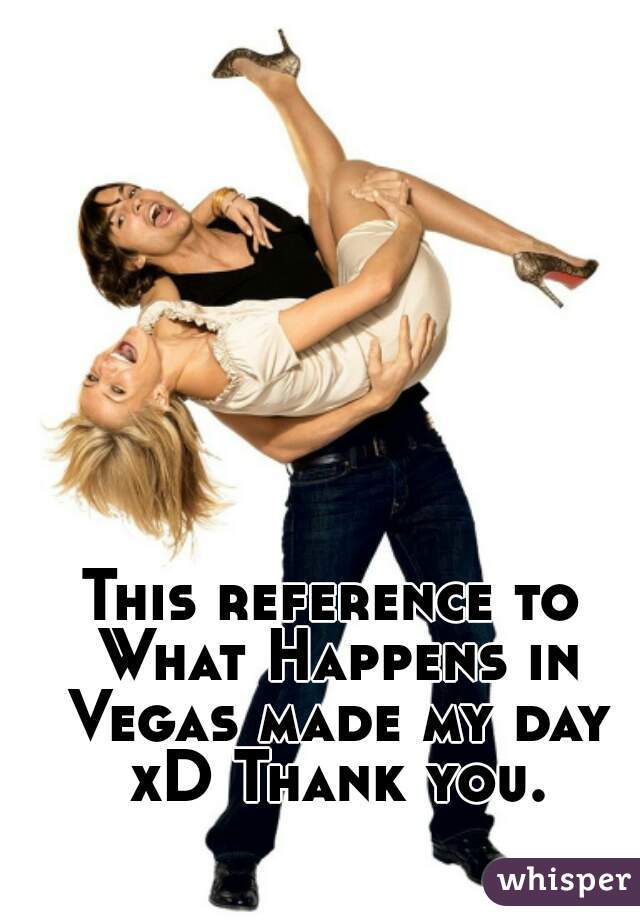 This reference to What Happens in Vegas made my day xD Thank you.