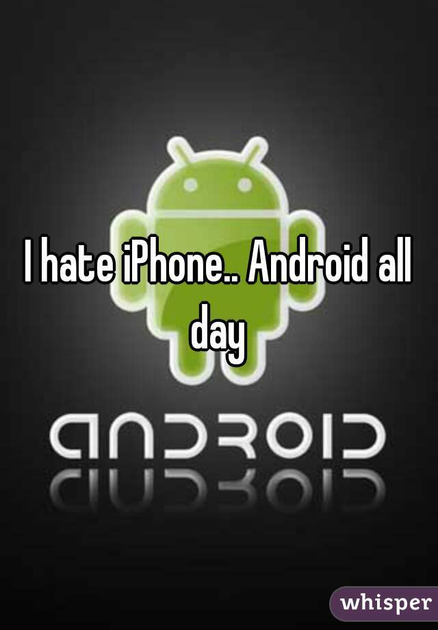 I hate iPhone.. Android all day 