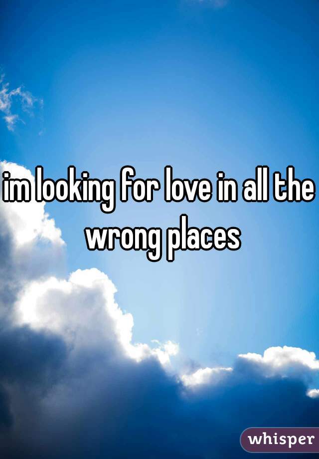 im looking for love in all the wrong places