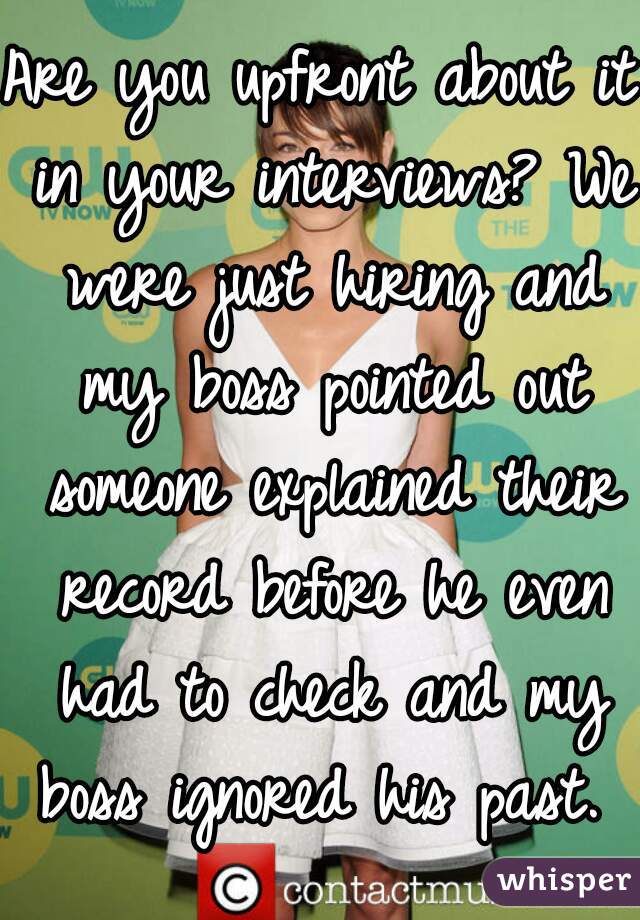 Are you upfront about it in your interviews? We were just hiring and my boss pointed out someone explained their record before he even had to check and my boss ignored his past. 