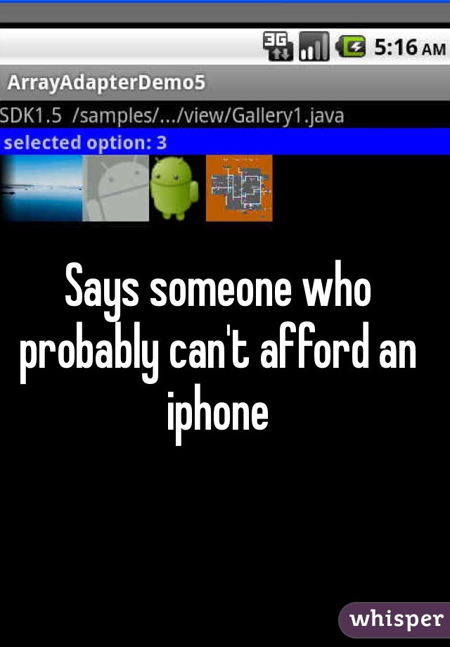 Says someone who probably can't afford an iphone