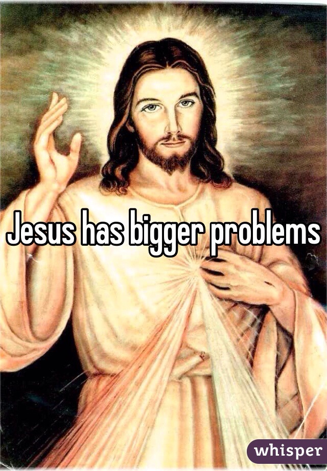 Jesus has bigger problems