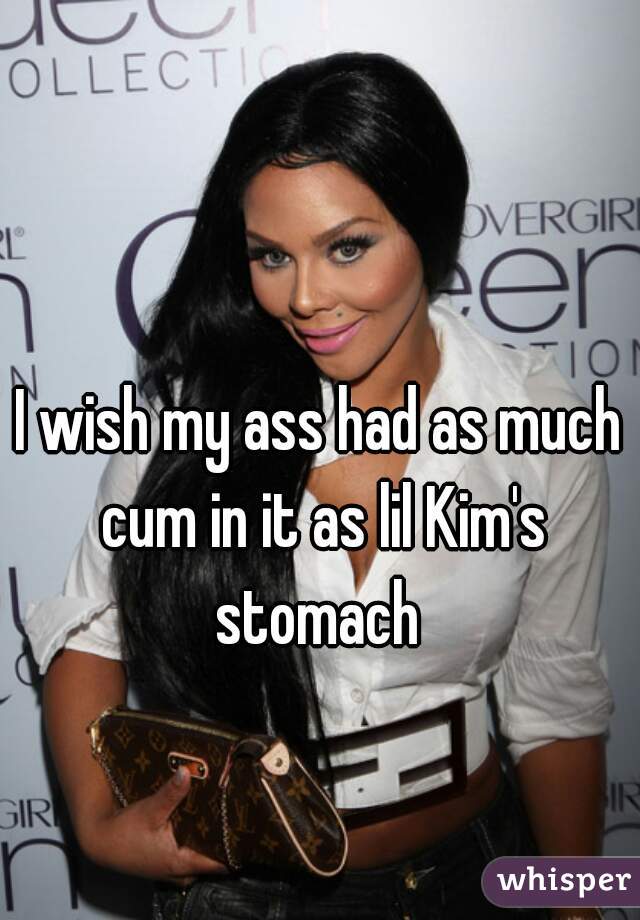 I wish my ass had as much cum in it as lil Kim's stomach 