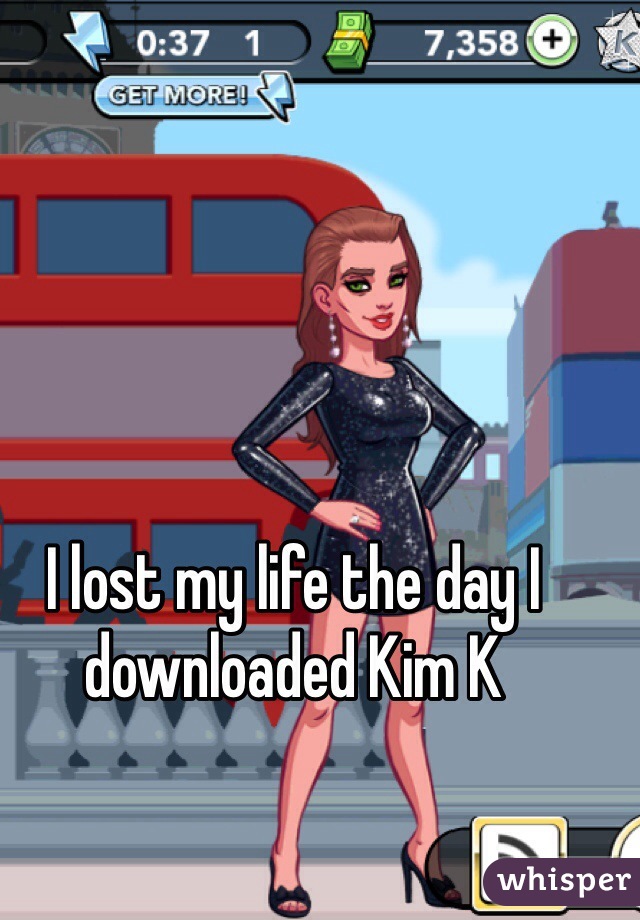 I lost my life the day I downloaded Kim K