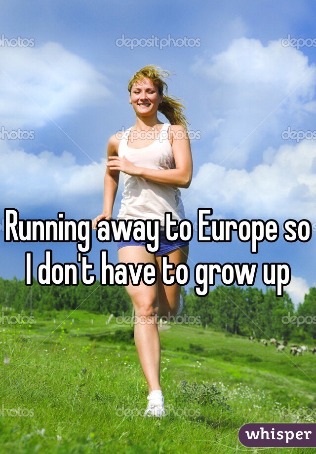 Running away to Europe so I don't have to grow up