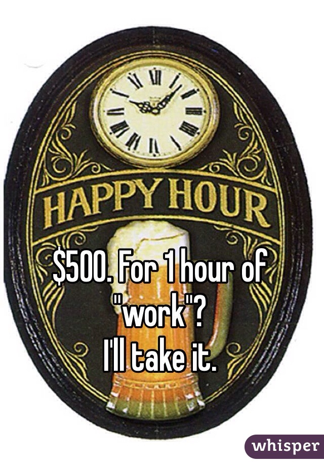 $500. For 1 hour of "work"? 
I'll take it. 