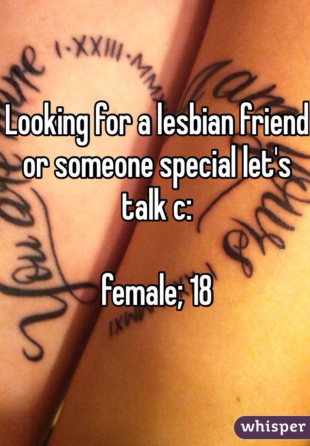 Looking for a lesbian friend or someone special let's talk c:

female; 18 