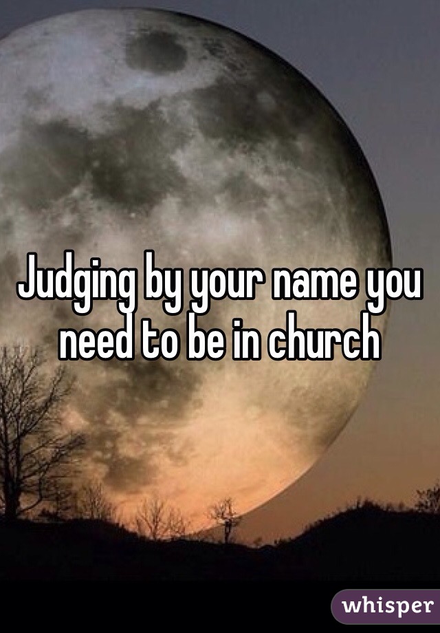 Judging by your name you need to be in church 