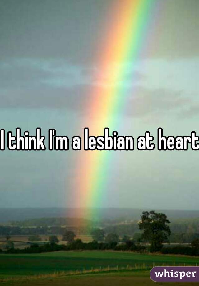 I think I'm a lesbian at heart.