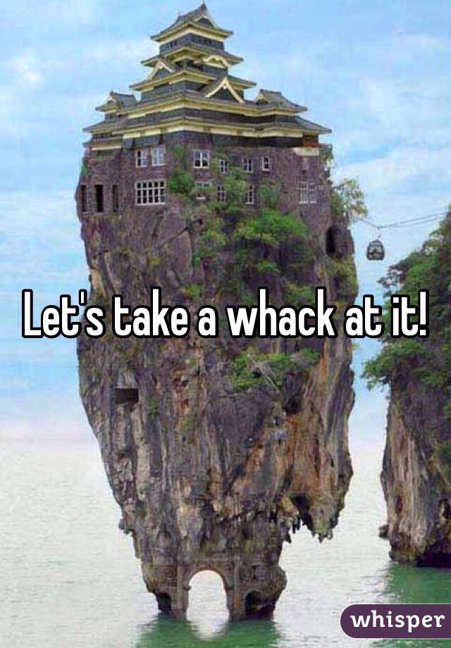 Let's take a whack at it!