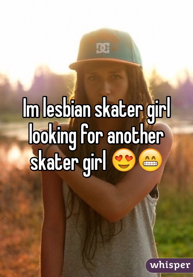 Im lesbian skater girl looking for another skater girl 😍😁