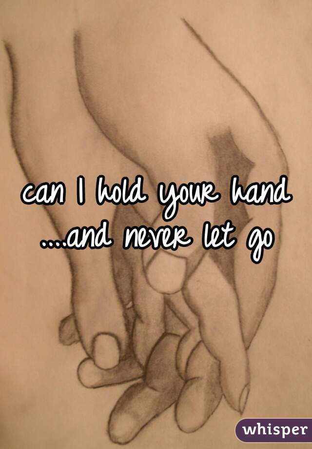 can I hold your hand
....and never let go