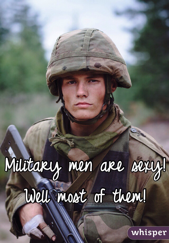 
Military men are sexy! Well most of them!