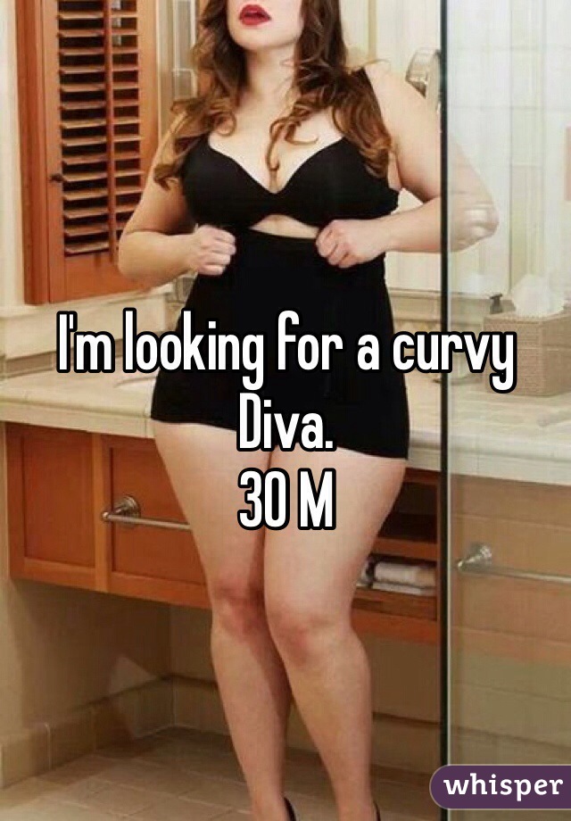 I'm looking for a curvy Diva.
30 M