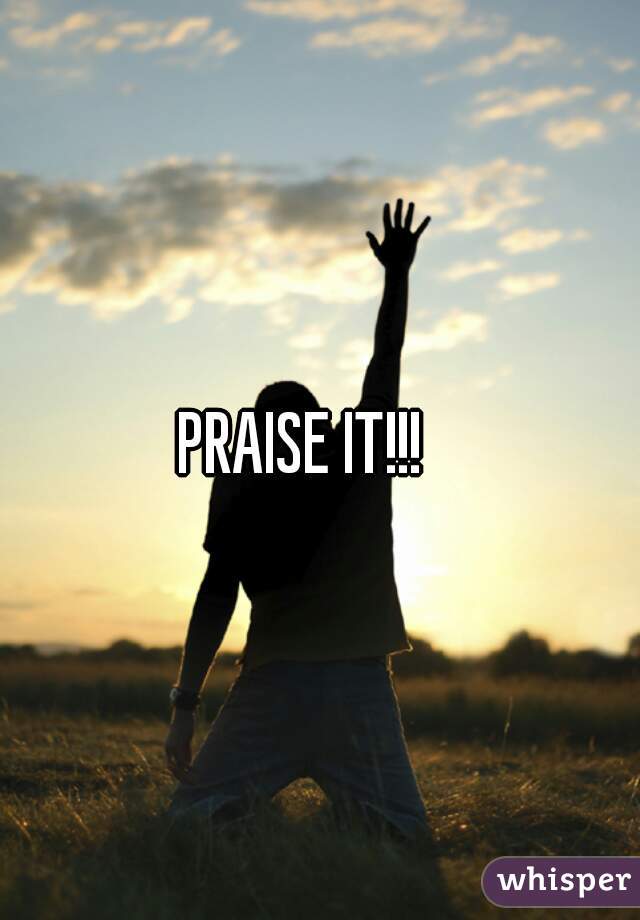 PRAISE IT!!!   