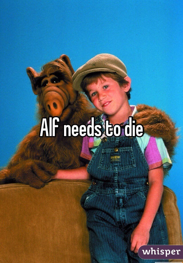 Alf needs to die