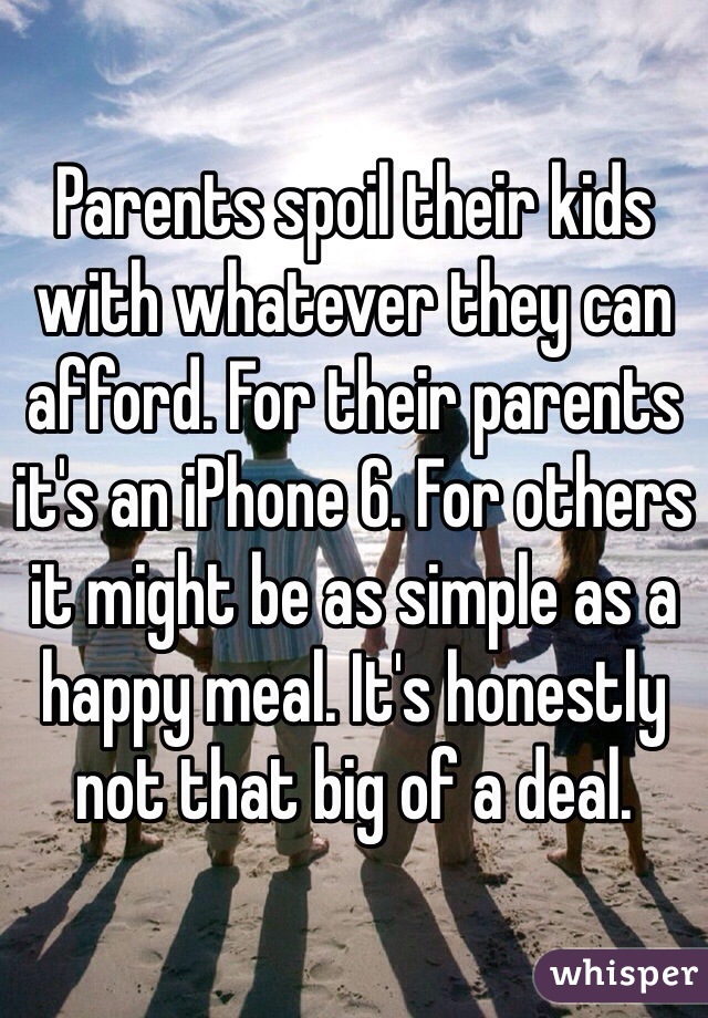 Parents spoil their kids with whatever they can afford. For their parents it's an iPhone 6. For others it might be as simple as a happy meal. It's honestly not that big of a deal.