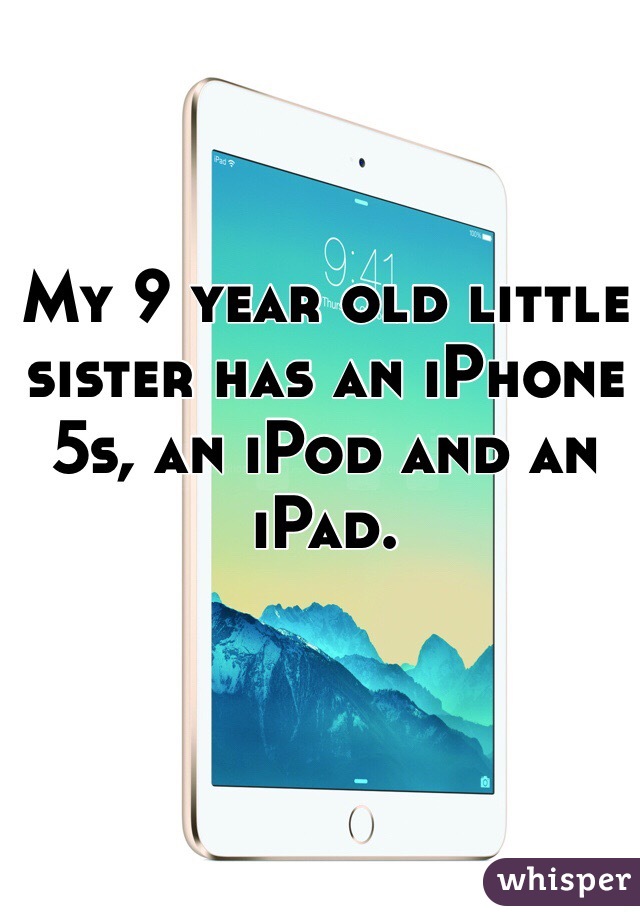 My 9 year old little sister has an iPhone 5s, an iPod and an iPad.
