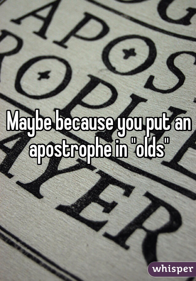 Maybe because you put an apostrophe in "olds"