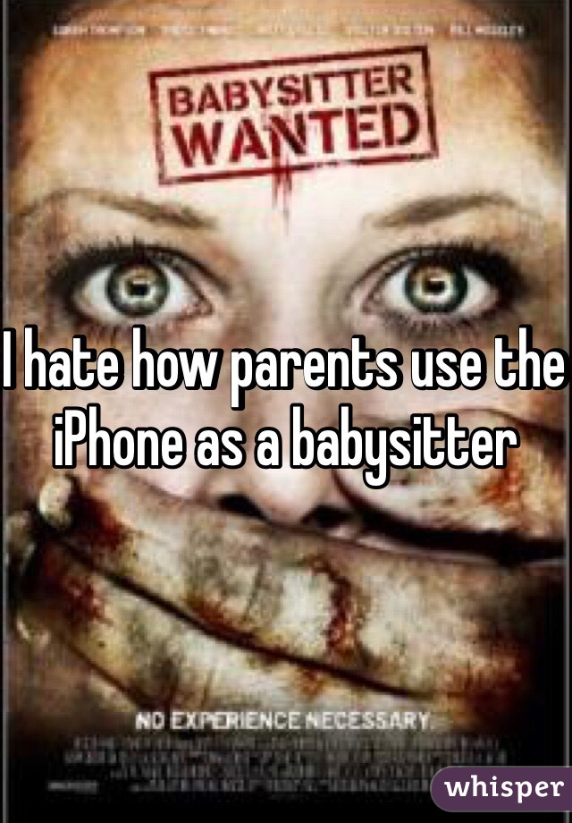 I hate how parents use the iPhone as a babysitter 