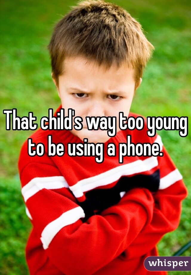 That child's way too young to be using a phone. 