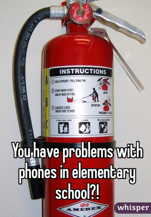 You have problems with phones in elementary school?! 