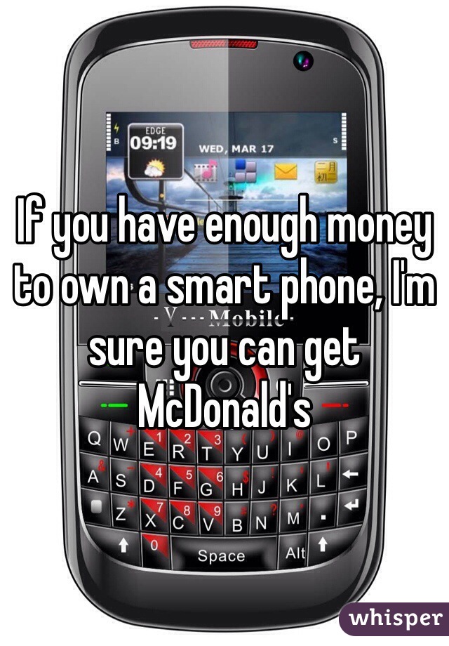 If you have enough money to own a smart phone, I'm sure you can get McDonald's 