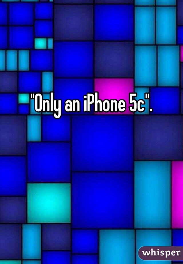 "Only an iPhone 5c". 

