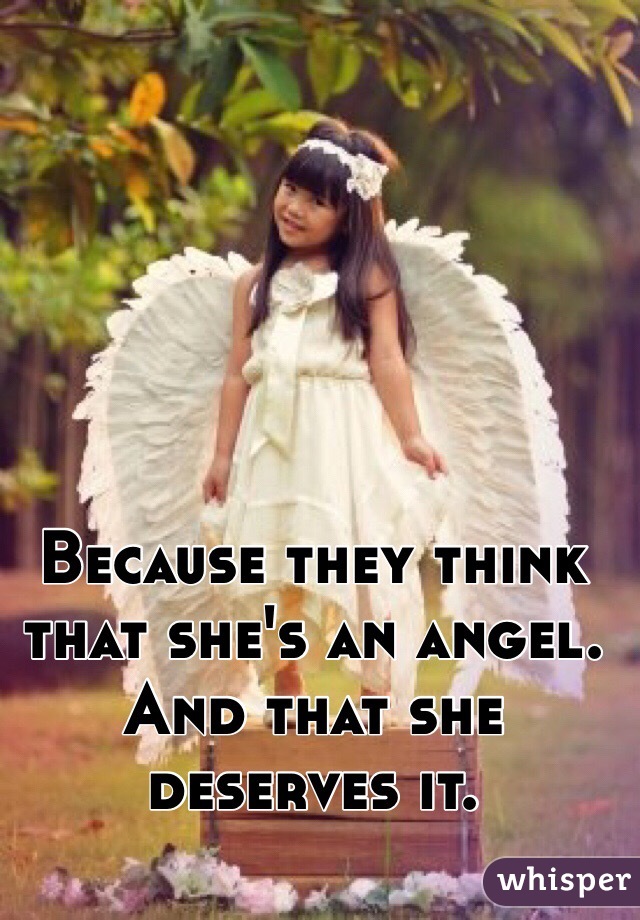 Because they think that she's an angel.
And that she deserves it.
