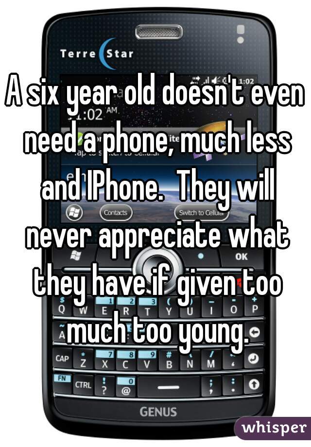 A six year old doesn't even need a phone, much less and IPhone.  They will never appreciate what they have if given too much too young.