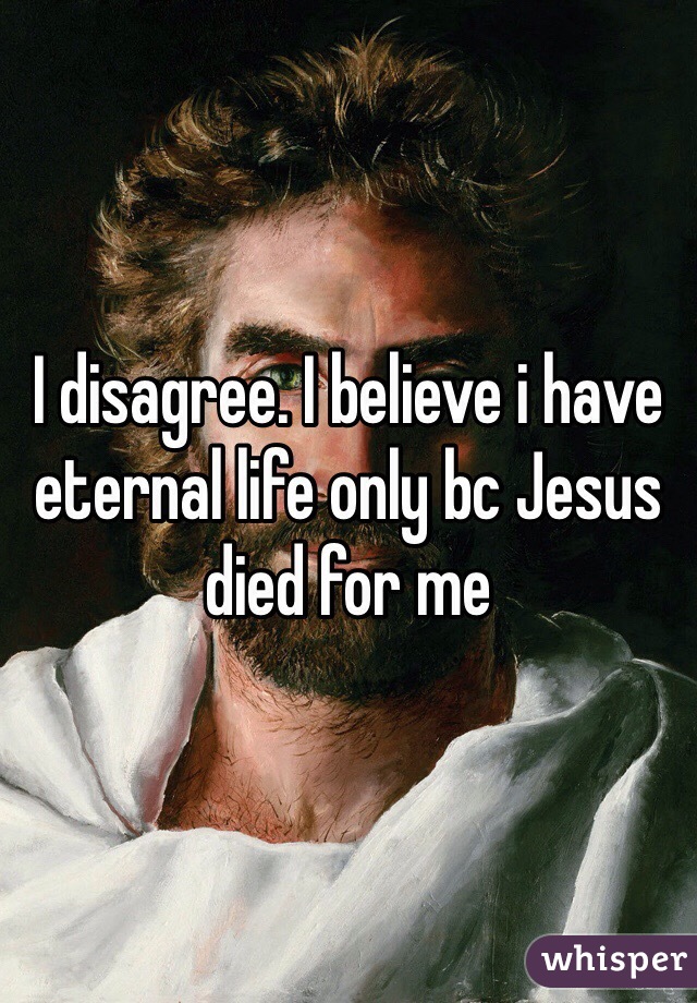 I disagree. I believe i have eternal life only bc Jesus died for me