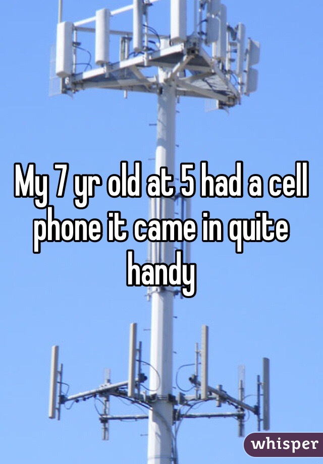 My 7 yr old at 5 had a cell phone it came in quite handy 