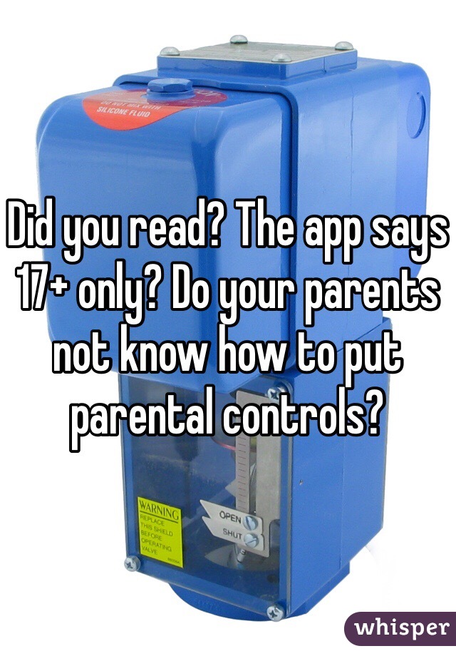 Did you read? The app says 17+ only? Do your parents not know how to put parental controls?