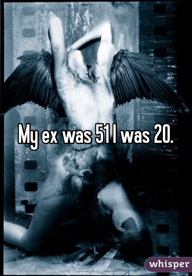 My ex was 51 I was 20. 
