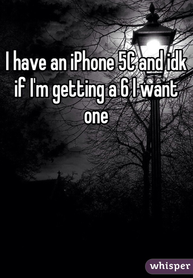 I have an iPhone 5C and idk if I'm getting a 6 I want one 