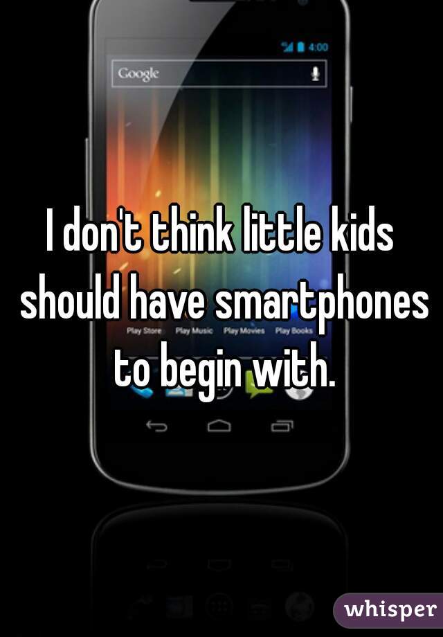 I don't think little kids should have smartphones to begin with.