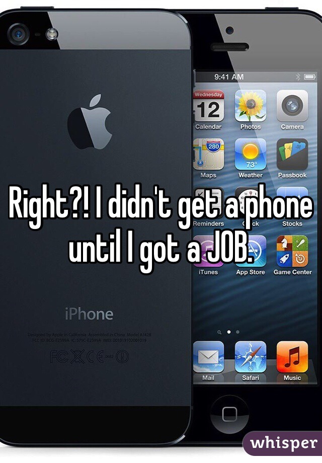 Right?! I didn't get a phone until I got a JOB.