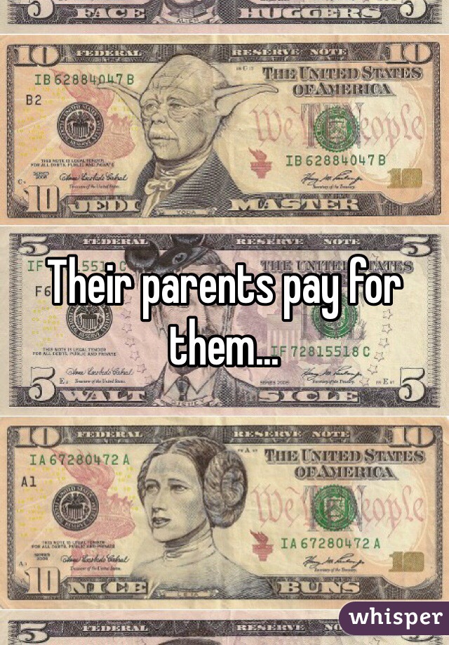 Their parents pay for them...