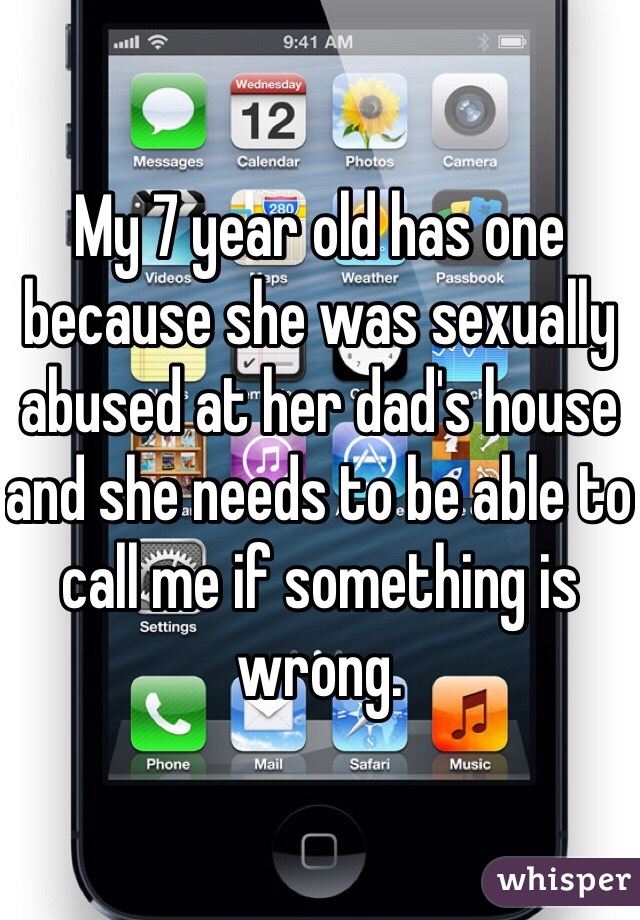 My 7 year old has one because she was sexually abused at her dad's house and she needs to be able to call me if something is wrong. 