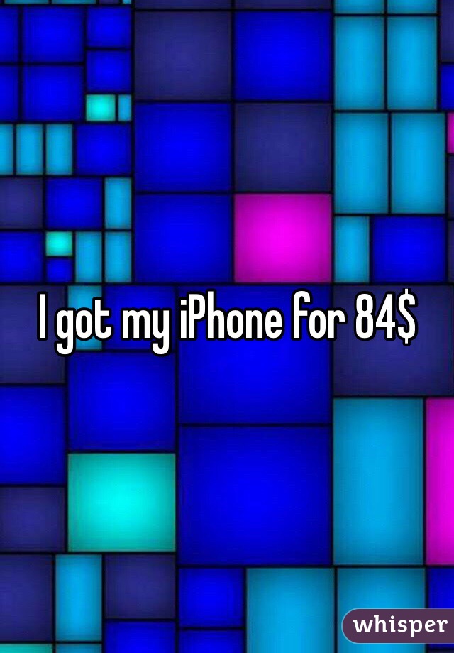 I got my iPhone for 84$