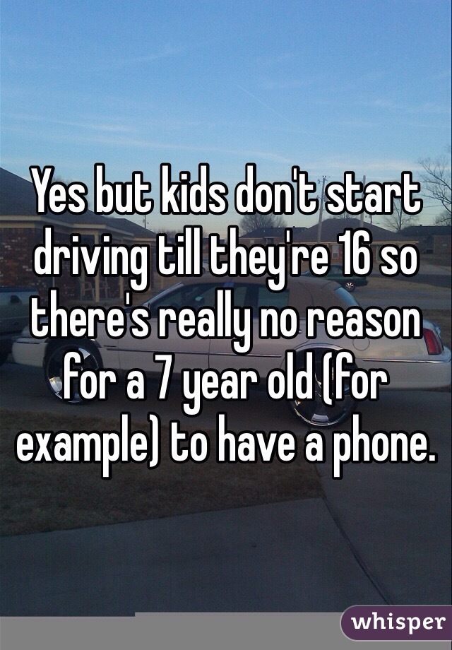 Yes but kids don't start driving till they're 16 so there's really no reason for a 7 year old (for example) to have a phone.  