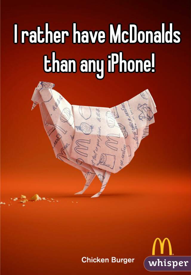 I rather have McDonalds than any iPhone!